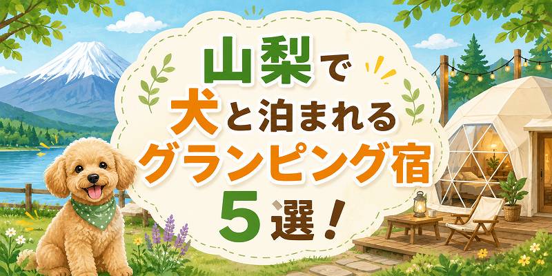 山梨で犬と泊まれるグランピング宿5選